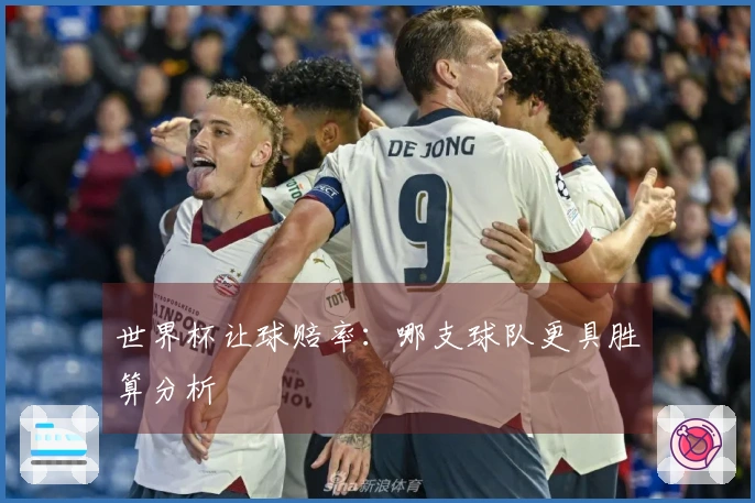 世界杯让球赔率：哪支球队更具胜算分析