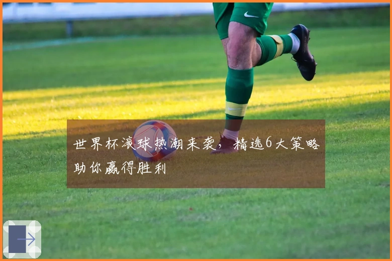 世界杯滚球热潮来袭，精选6大策略助你赢得胜利