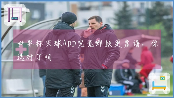 世界杯买球App究竟哪款更靠谱，你选对了吗